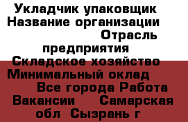 Укладчик-упаковщик › Название организации ­ Fusion Service › Отрасль предприятия ­ Складское хозяйство › Минимальный оклад ­ 30 000 - Все города Работа » Вакансии   . Самарская обл.,Сызрань г.